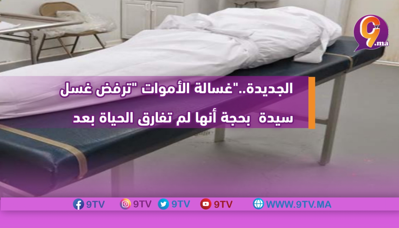 الجديدة..”غسالة الأموات “ترفض غسل سيدة بحجة أنها لم تفارق الحياة بعد
