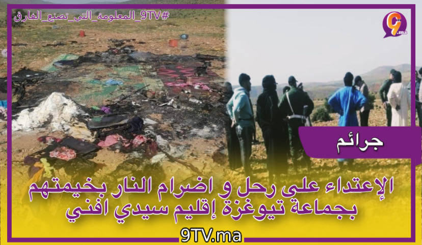 ‎الإعتداء على رحل و اضرام النار بخيمتهم بجماعة تيوغزة إقليم سيدي افني
