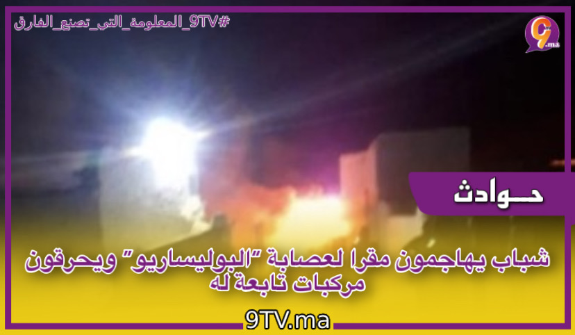 شباب يهاجمون مقرا لعصابة “البوليساريو” ويحرقون مركبات تابعة له