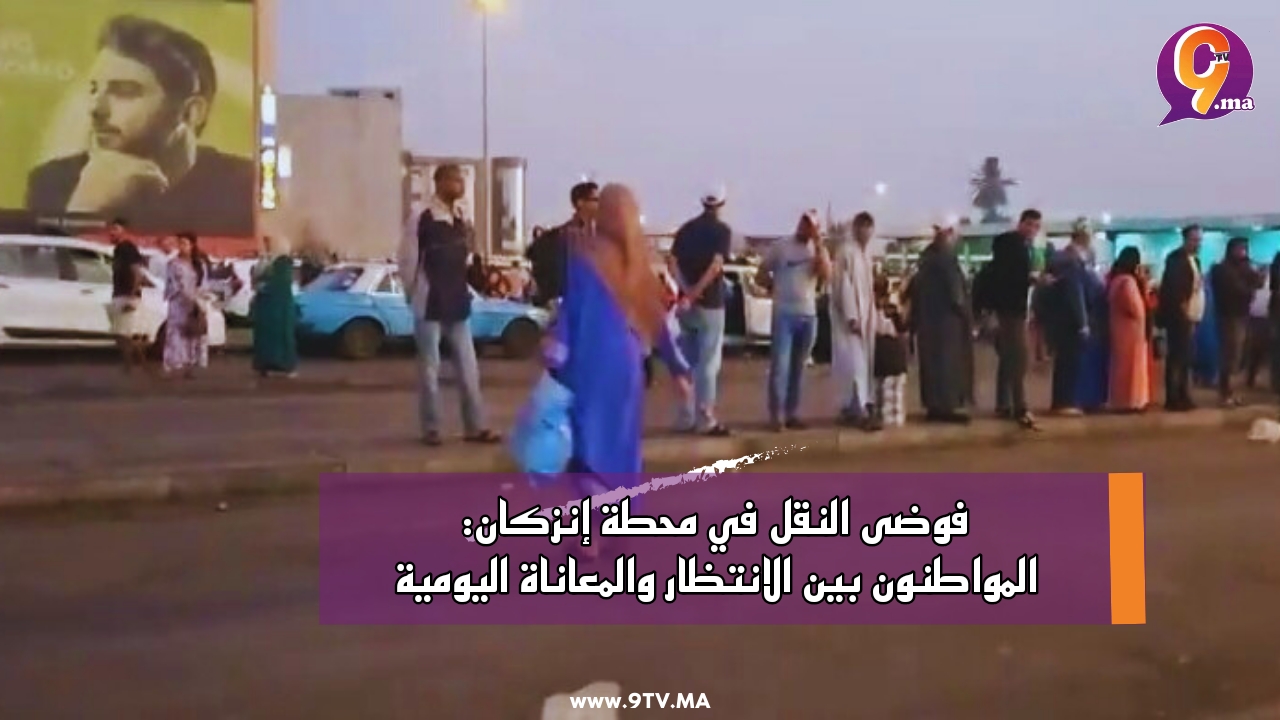 فوضى النقل في محطة إنزكان: المواطنون بين الانتظار والمعاناة اليومية