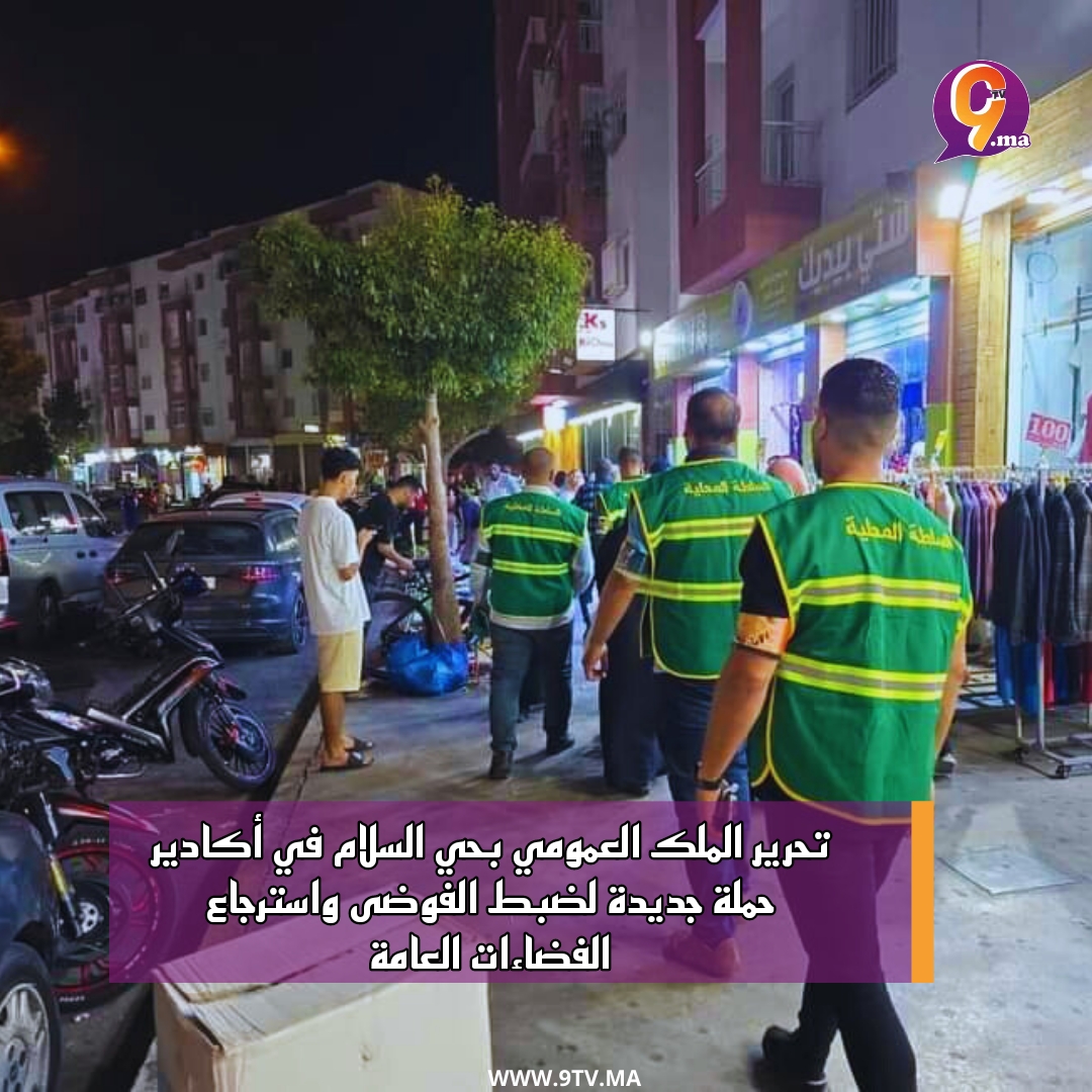 تحرير الملك العمومي بحي السلام في أكادير: حملة جديدة لضبط الفوضى واسترجاع الفضاءات العامة